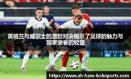 英格兰与威尔士的激烈对决揭示了足球的魅力与国家荣誉的较量